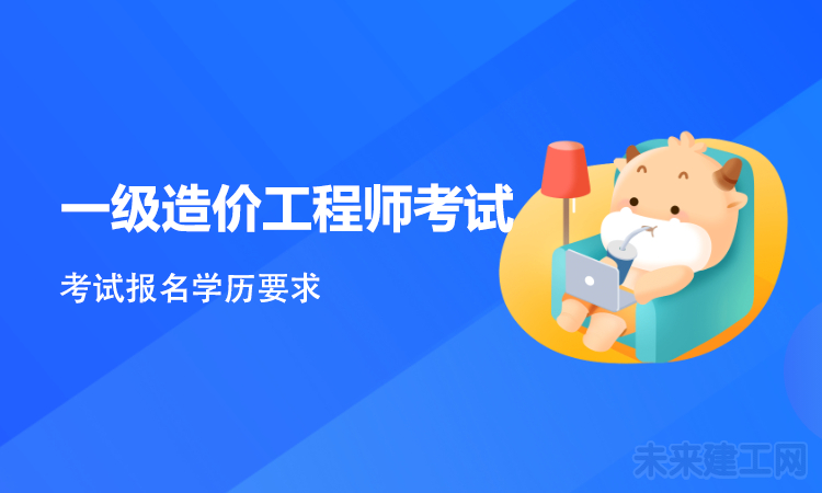 一级造价师考试学历要求是什么，大专学历的考生可以报考吗?