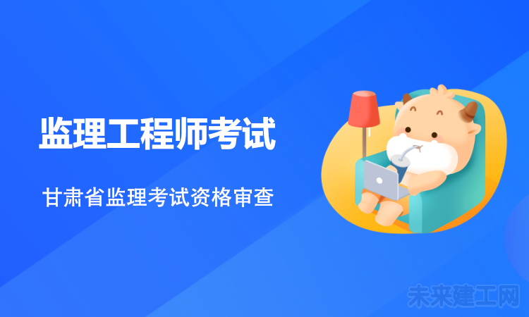 甘肃省2021年监理工程师考试资格审核内容