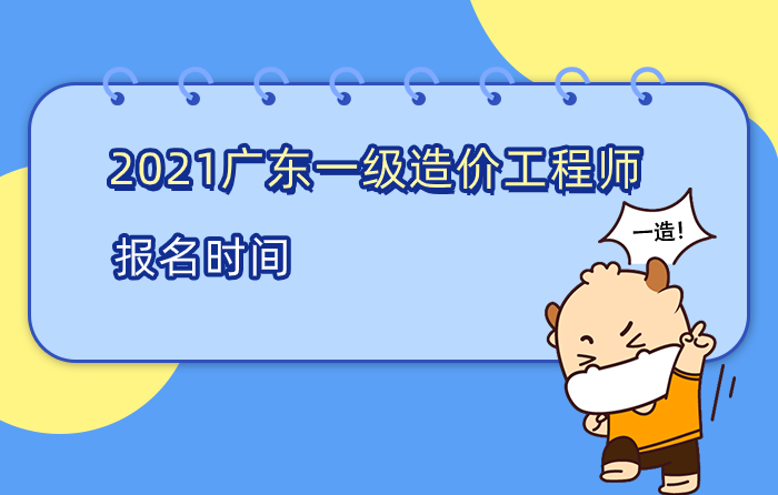 2021广东一级造价工程师报名时间是什么时候？