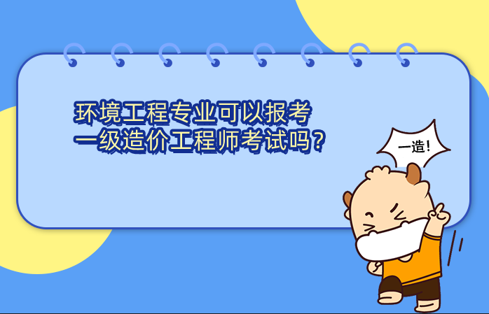 环境工程专业可以报考一级造价工程师考试吗? 环境工程专业可以报考一级造价工程师考试吗?