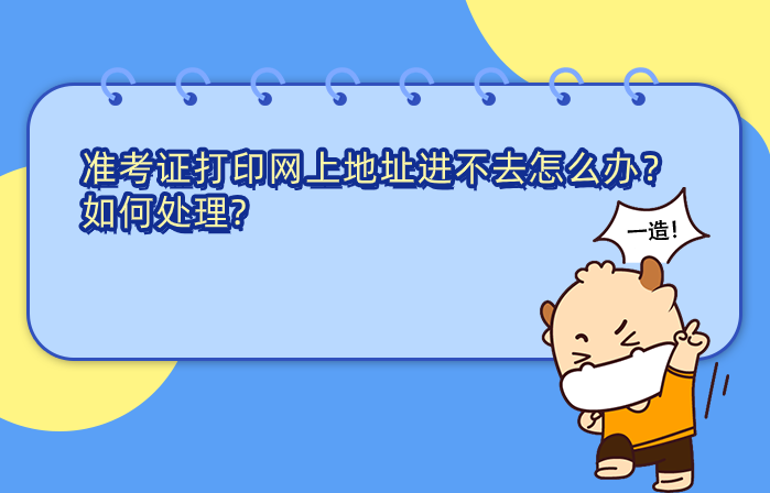 准考证打印网上地址进不去怎么办，如何处理?