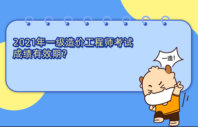 2021年一级造价工程师考试成绩有效期是多长时间？