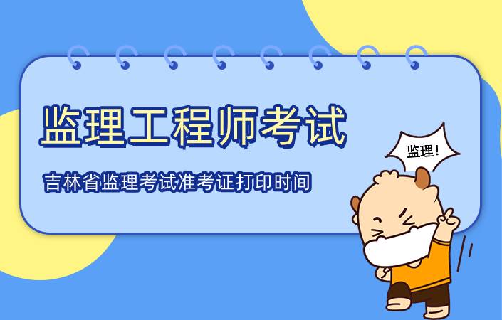 吉林省2021年监理工程师考试准考证打印时间