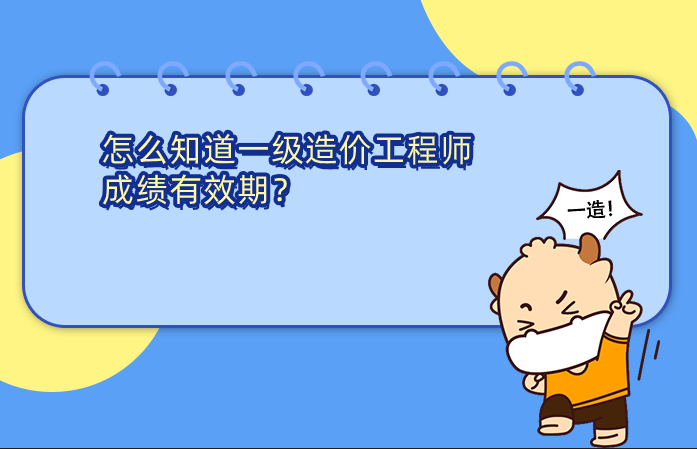 怎么知道一级造价工程师成绩有效期？
