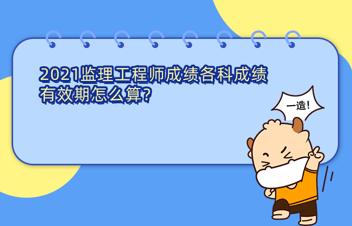 2021监理工程师成绩各科成绩有效期怎么算？