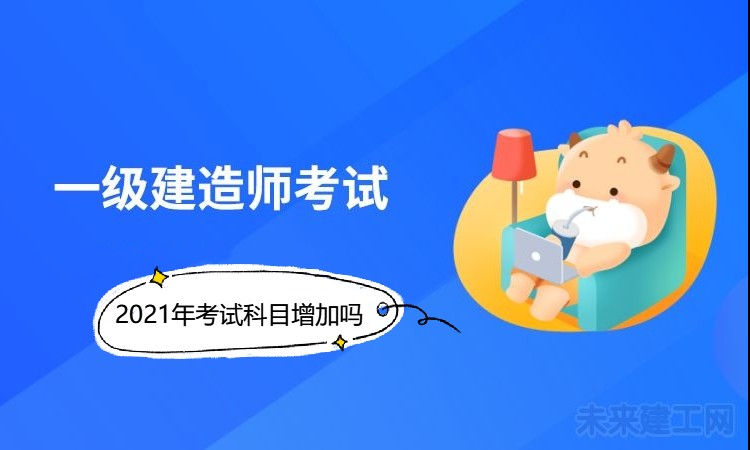 2021年一建考试科目会增加吗？成绩如何管理？