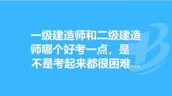 一级建造师好还是二级建造师好？两者有何区别？