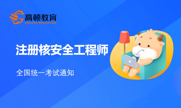 2021年注册核安全工程师全国统一考试安排通知！